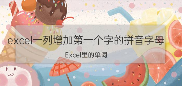 excel一列增加第一个字的拼音字母 Excel里的单词，怎么自动生成音标？